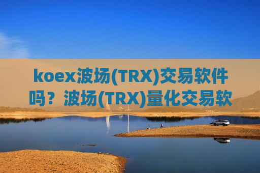 koex波场(TRX)交易软件吗？波场(TRX)量化交易软件排行