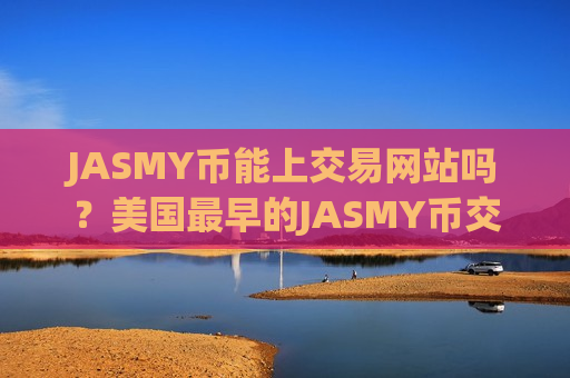 JASMY币能上交易网站吗？美国最早的JASMY币交易软件