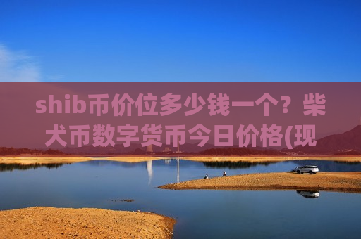 shib币价位多少钱一个？柴犬币数字货币今日价格(现价0.00018742元)