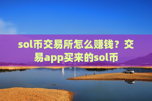 sol币交易所怎么赚钱？交易app买来的sol币