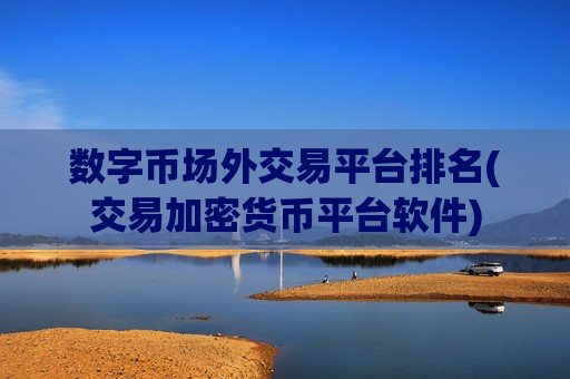 数字币场外交易平台排名(交易加密货币平台软件)