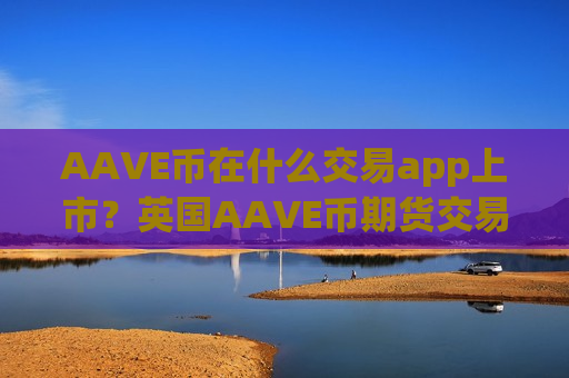 AAVE币在什么交易app上市？英国AAVE币期货交易app