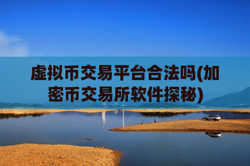 虚拟币交易平台合法吗(加密币交易所软件探秘)