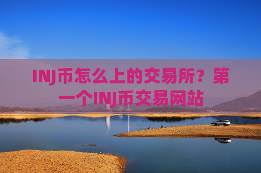 INJ币怎么上的交易所？第一个INJ币交易网站