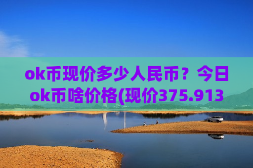 ok币现价多少人民币？今日ok币啥价格(现价375.913元)