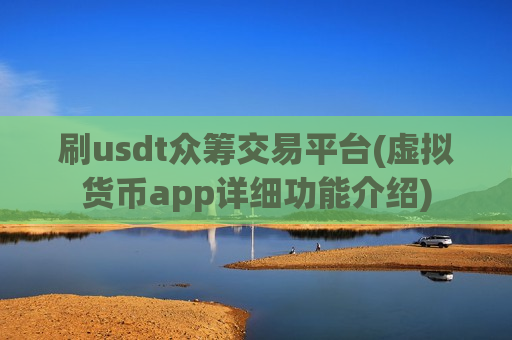 刷usdt众筹交易平台(虚拟货币app详细功能介绍)