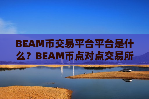 BEAM币交易平台平台是什么？BEAM币点对点交易所