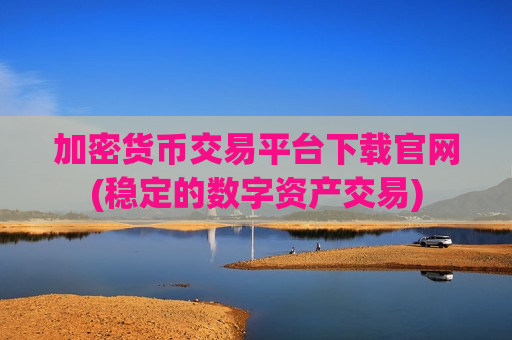 加密货币交易平台下载官网(稳定的数字资产交易)
