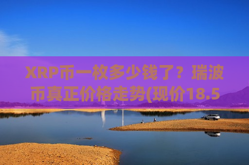 XRP币一枚多少钱了？瑞波币真正价格走势(现价18.5163元)