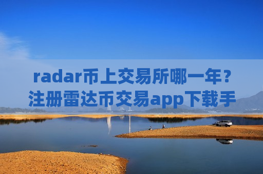 radar币上交易所哪一年？注册雷达币交易app下载手续