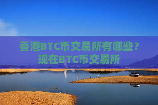 香港BTC币交易所有哪些？现在BTC币交易所