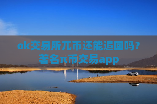 ok交易所兀币还能追回吗？著名π币交易app