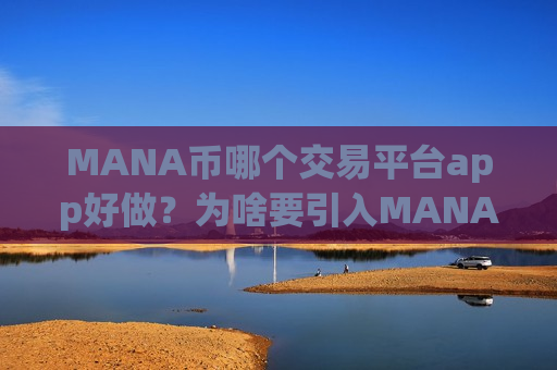 MANA币哪个交易平台app好做？为啥要引入MANA币交易软件下载
