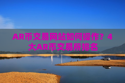 AR币交易网站如何操作？4大AR币交易所排名