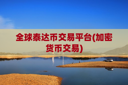 全球泰达币交易平台(加密货币交易)