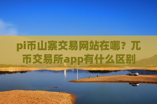 pi币山寨交易网站在哪？兀币交易所app有什么区别