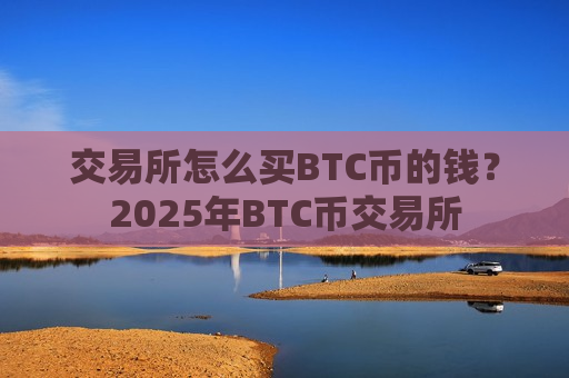 交易所怎么买BTC币的钱？2025年BTC币交易所