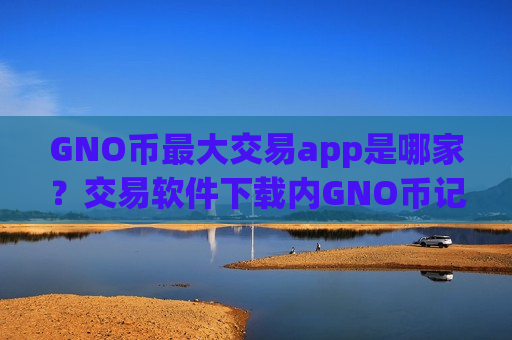 GNO币最大交易app是哪家？交易软件下载内GNO币记账