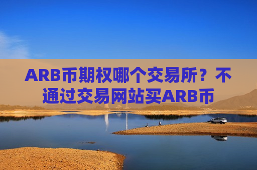 ARB币期权哪个交易所？不通过交易网站买ARB币