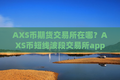 AXS币期货交易所在哪？AXS币短线波段交易所app下载