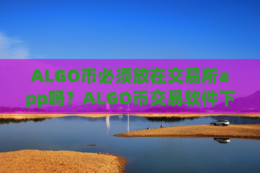 ALGO币必须放在交易所app吗？ALGO币交易软件下载在中国是否合法