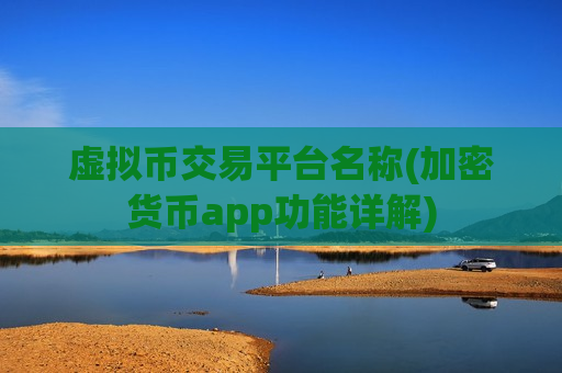 虚拟币交易平台名称(加密货币app功能详解)