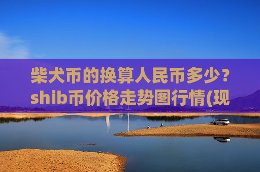 柴犬币的换算人民币多少？shib币价格走势图行情(现价0.00018773元)