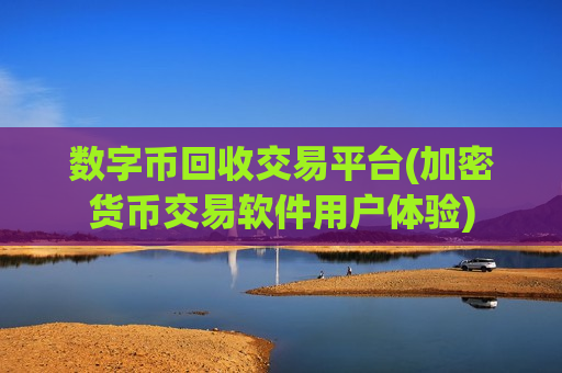 数字币回收交易平台(加密货币交易软件用户体验)