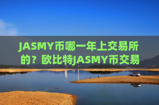 JASMY币哪一年上交易所的？欧比特JASMY币交易app下载