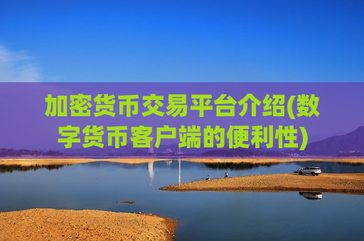 加密货币交易平台介绍(数字货币客户端的便利性)