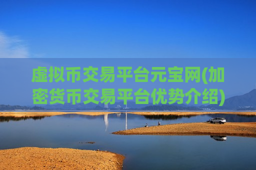 虚拟币交易平台元宝网(加密货币交易平台优势介绍)