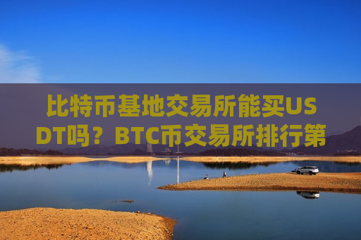 比特币基地交易所能买USDT吗？BTC币交易所排行第一