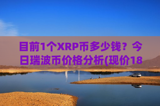 目前1个XRP币多少钱？今日瑞波币价格分析(现价18.5076元)
