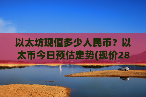 以太坊现值多少人民币？以太币今日预估走势(现价28172.04元)