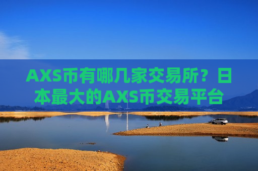 AXS币有哪几家交易所？日本最大的AXS币交易平台
