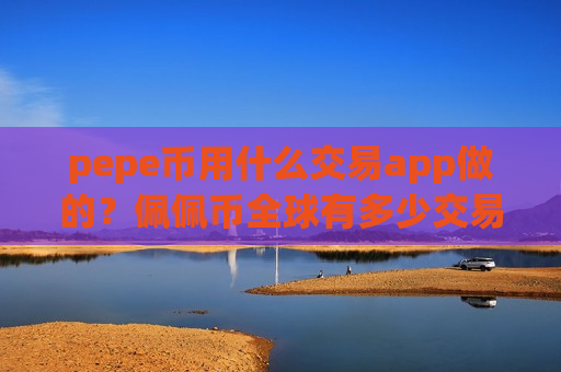 pepe币用什么交易app做的？佩佩币全球有多少交易软件