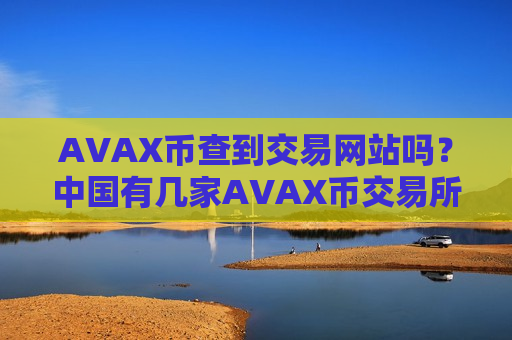 AVAX币查到交易网站吗？中国有几家AVAX币交易所