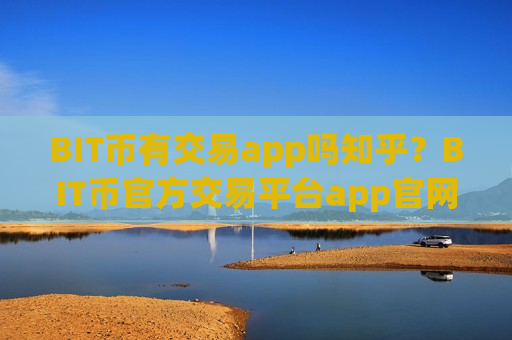 BIT币有交易app吗知乎？BIT币官方交易平台app官网