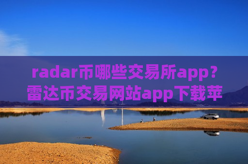 radar币哪些交易所app？雷达币交易网站app下载苹果