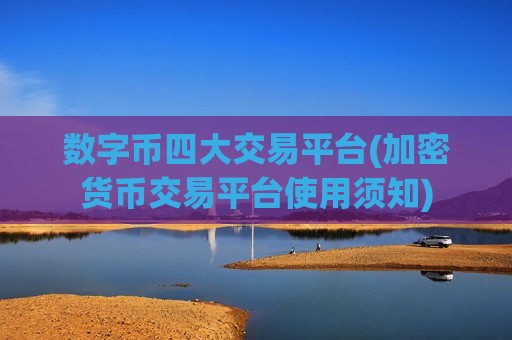 数字币四大交易平台(加密货币交易平台使用须知)