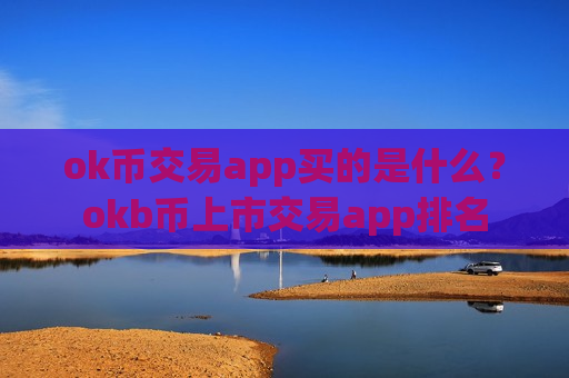 ok币交易app买的是什么？okb币上市交易app排名