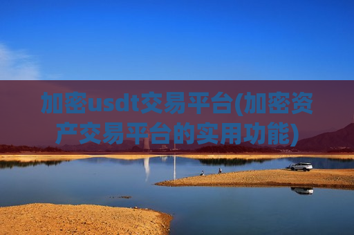 加密usdt交易平台(加密资产交易平台的实用功能)