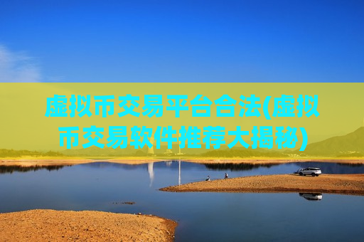 虚拟币交易平台合法(虚拟币交易软件推荐大揭秘)