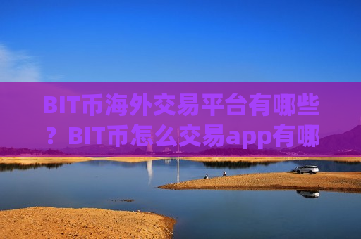 BIT币海外交易平台有哪些？BIT币怎么交易app有哪些