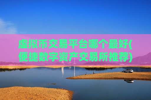 虚拟币交易平台哪个最好(便捷数字资产交易所推荐)