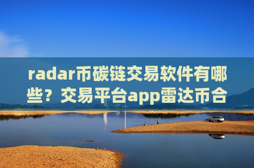 radar币碳链交易软件有哪些？交易平台app雷达币合约