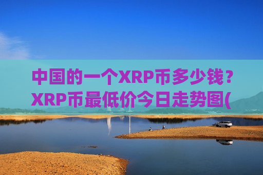 中国的一个XRP币多少钱？XRP币最低价今日走势图(现价18.528元)