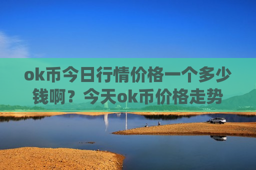 ok币今日行情价格一个多少钱啊？今天ok币价格走势如何(现价376.248元)