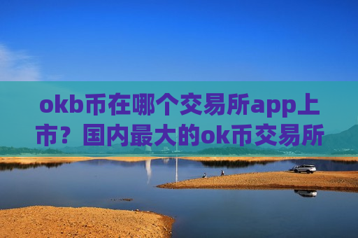 okb币在哪个交易所app上市？国内最大的ok币交易所app下载