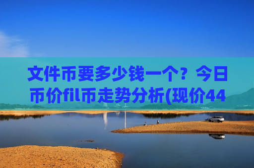 文件币要多少钱一个？今日币价fil币走势分析(现价44.4039元)